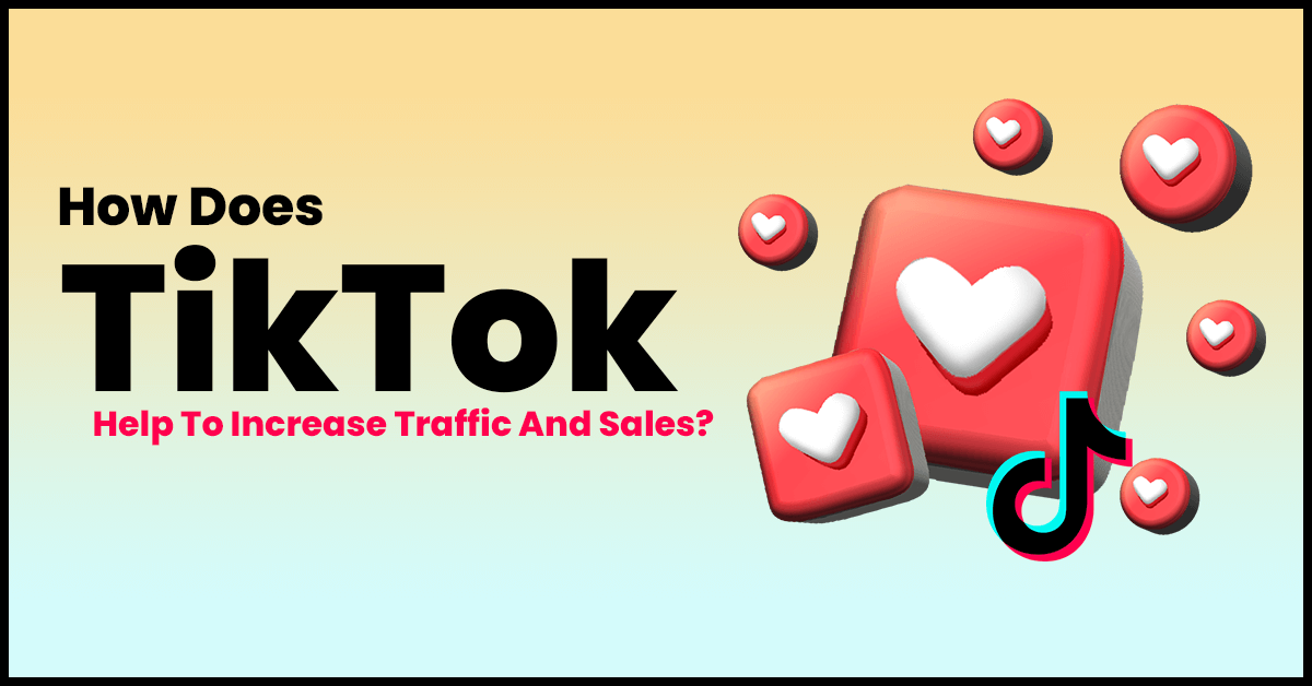 How Does TikTok Help To Increase Traffic And Sales?