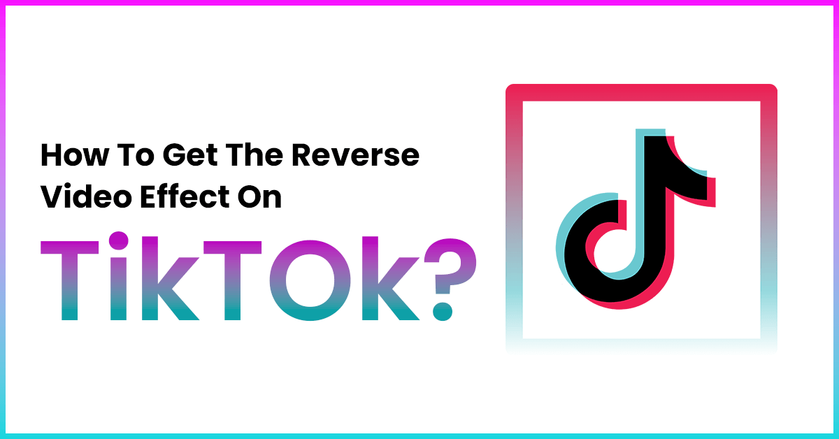 How To Get The Reverse Video Effect On TikTok?